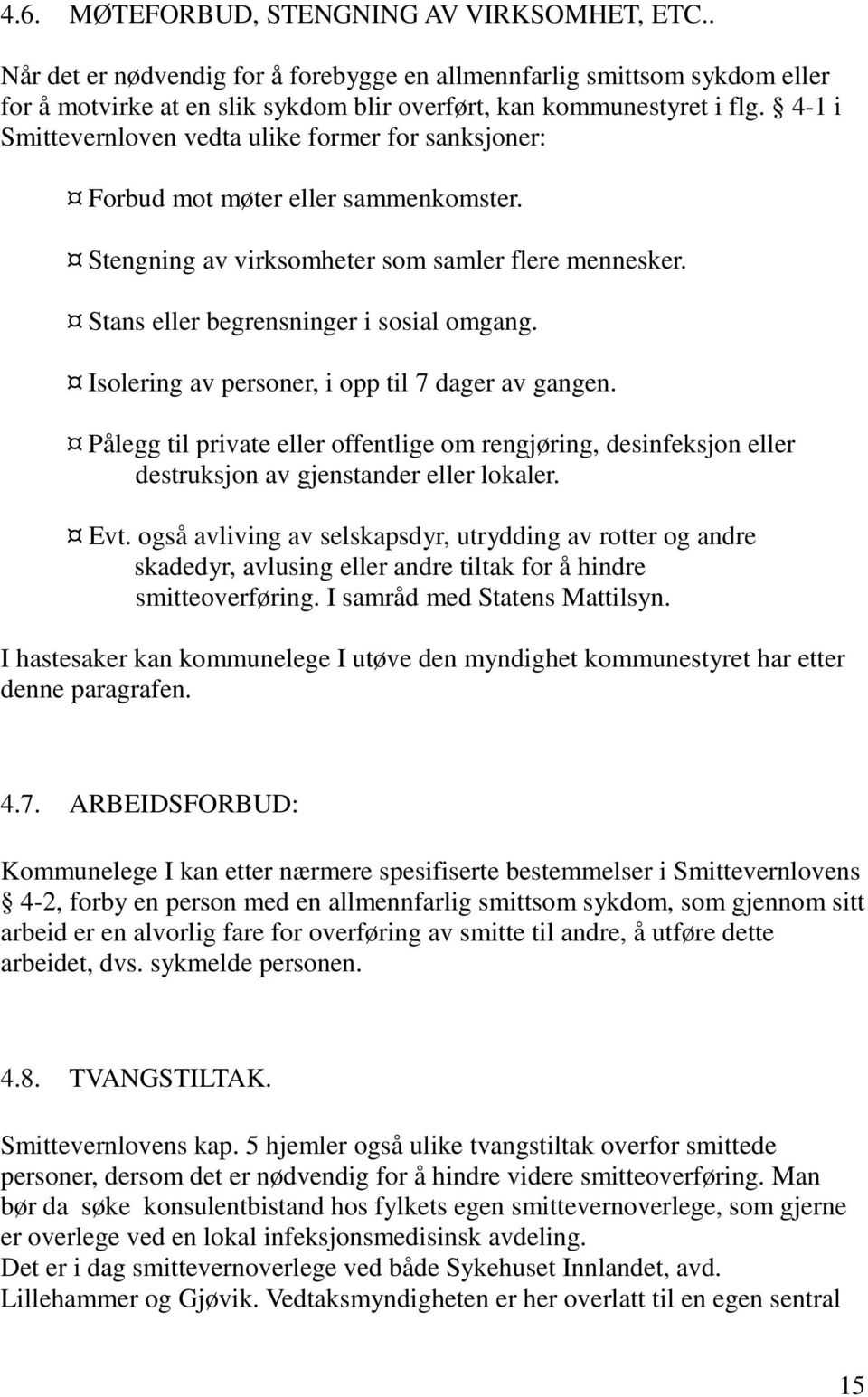 Isolering av personer, i opp til 7 dager av gangen. Pålegg til private eller offentlige om rengjøring, desinfeksjon eller destruksjon av gjenstander eller lokaler. Evt.