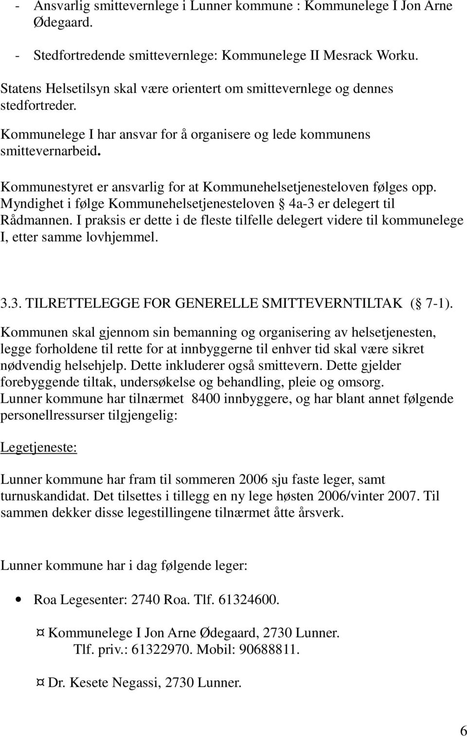 Kommunestyret er ansvarlig for at Kommunehelsetjenesteloven følges opp. Myndighet i følge Kommunehelsetjenesteloven 4a-3 er delegert til Rådmannen.