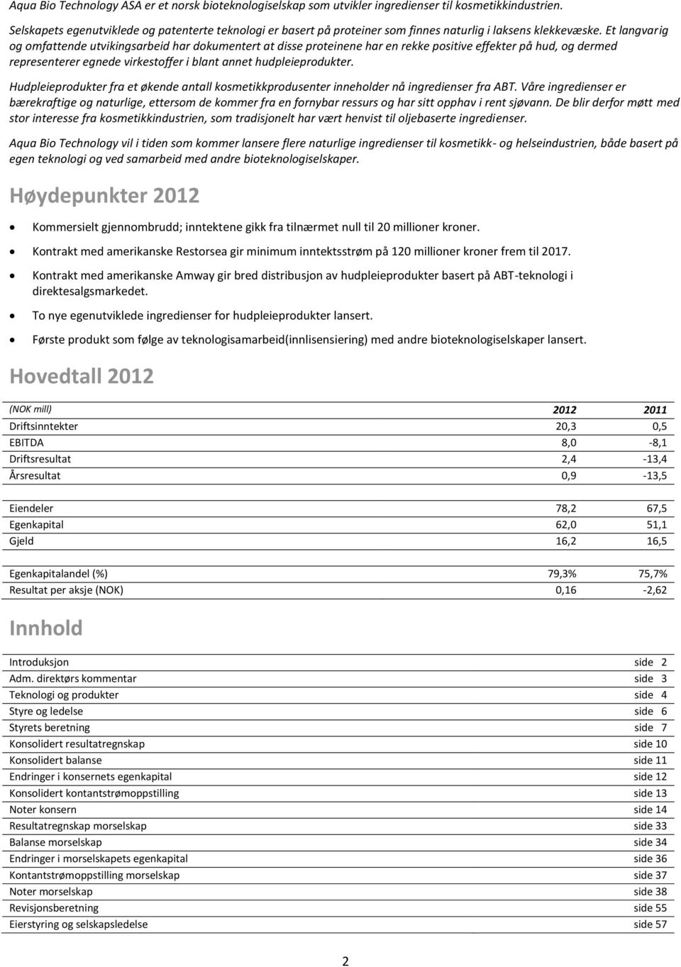 Et langvarig og omfattende utvikingsarbeid har dokumentert at disse proteinene har en rekke positive effekter på hud, og dermed representerer egnede virkestoffer i blant annet hudpleieprodukter.