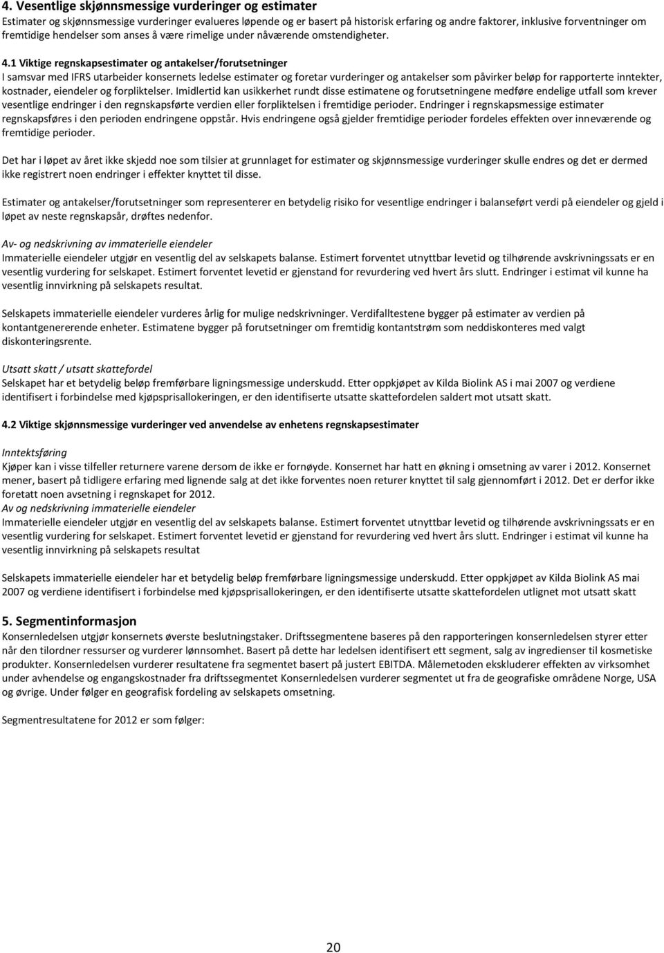 1 Viktige regnskapsestimater og antakelser/forutsetninger I samsvar med IFRS utarbeider konsernets ledelse estimater og foretar vurderinger og antakelser som påvirker beløp for rapporterte inntekter,