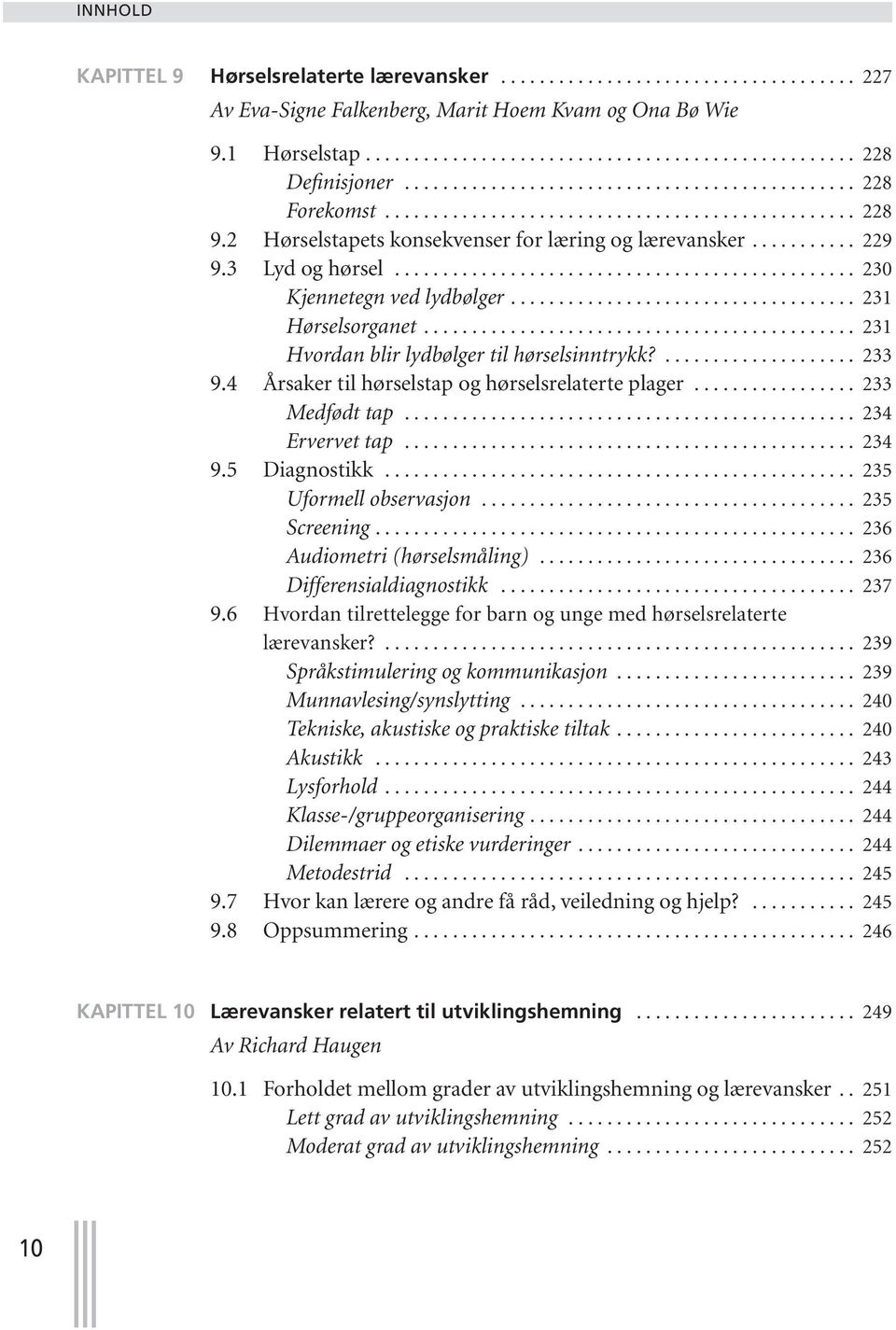 3 Lyd og hørsel................................................ 230 Kjennetegn ved lydbølger.................................... 231 Hørselsorganet............................................. 231 Hvordan blir lydbølger til hørselsinntrykk?