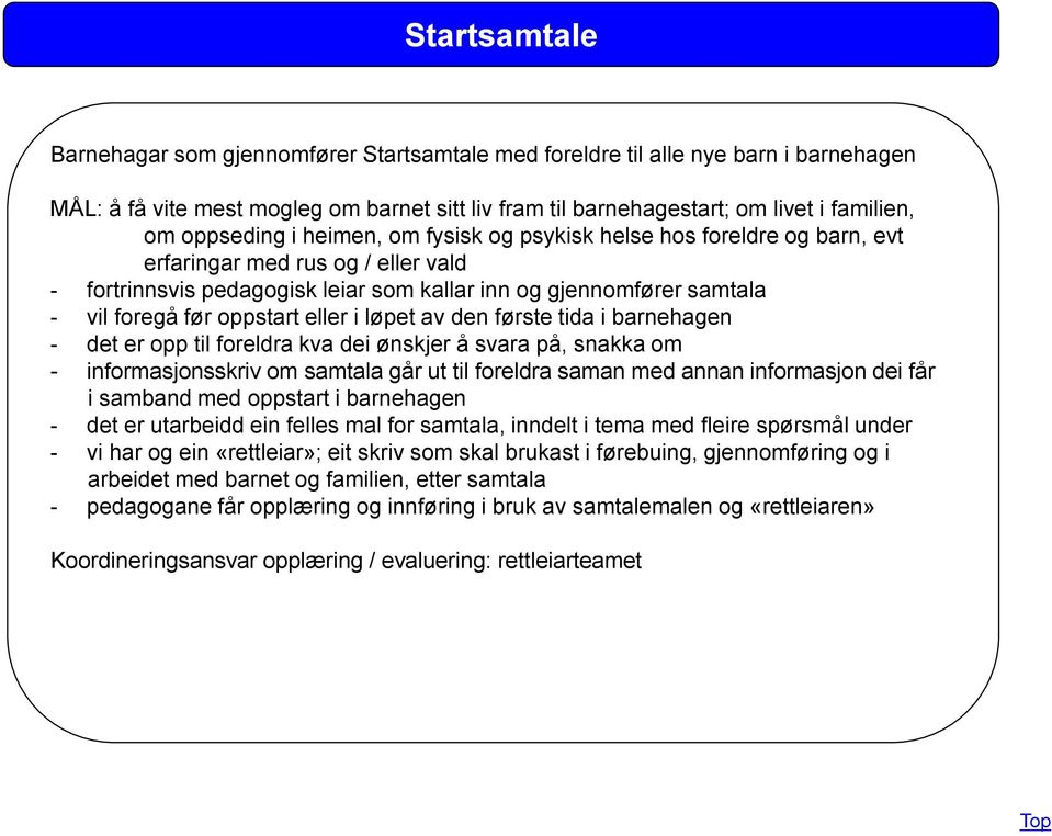 oppstart eller i løpet av den første tida i barnehagen - det er opp til foreldra kva dei ønskjer å svara på, snakka om - informasjonsskriv om samtala går ut til foreldra saman med annan informasjon