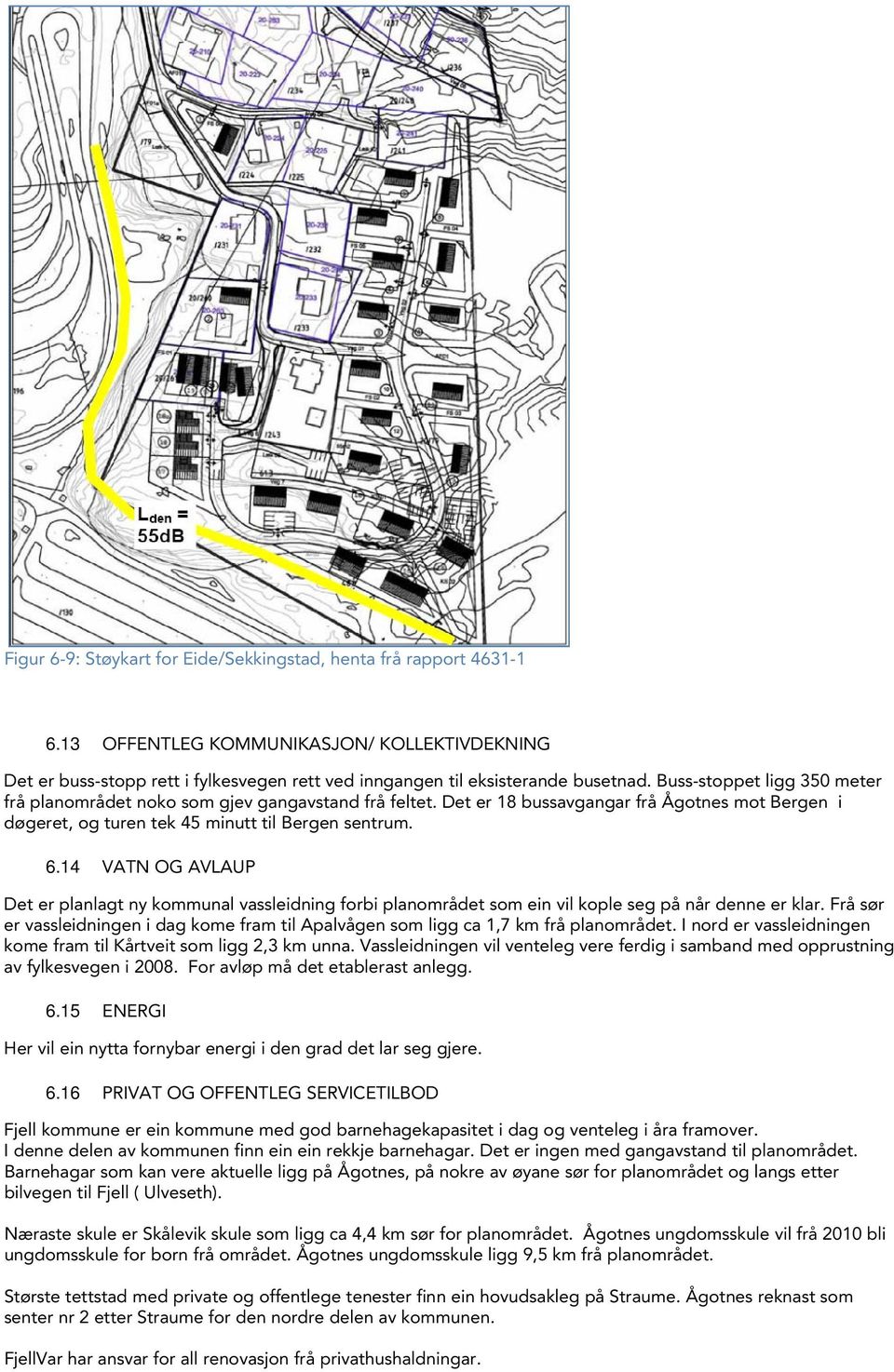 14 VATN OG AVLAUP Det er planlagt ny kommunal vassleidning forbi planområdet som ein vil kople seg på når denne er klar.