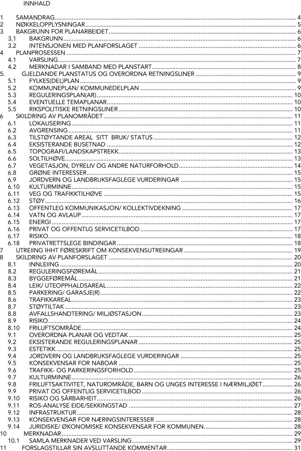 .. 10 6 SKILDRING AV PLANOMRÅDET... 11 6.1 LOKALISERING... 11 6.2 AVGRENSING... 11 6.3 TILSTØYTANDE AREAL SITT BRUK/ STATUS... 12 6.4 EKSISTERANDE BUSETNAD... 12 6.5 TOPOGRAFI/LANDSKAPSTREKK... 13 6.