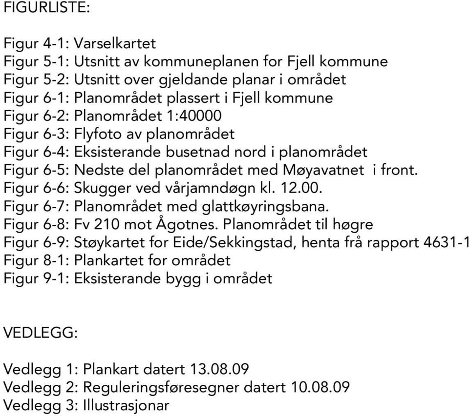 Figur 6-6: Skugger ved vårjamndøgn kl. 12.00. Figur 6-7: Planområdet med glattkøyringsbana. Figur 6-8: Fv 210 mot Ågotnes.