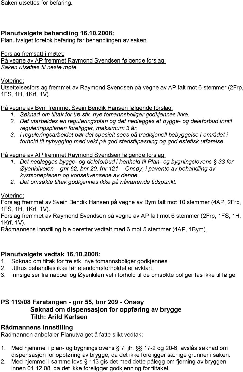 Søknad om tiltak for tre stk. nye tomannsboliger godkjennes ikke. 2. Det utarbeides en reguleringsplan og det nedlegges et bygge- og deleforbud inntil reguleringsplanen foreligger, maksimum 3 