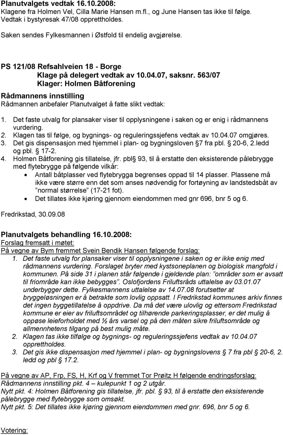 Det faste utvalg for plansaker viser til opplysningene i saken og er enig i rådmannens vurdering. 2. Klagen tas til følge, og bygnings- og reguleringssjefens vedtak av 10.04.07 omgjøres. 3.