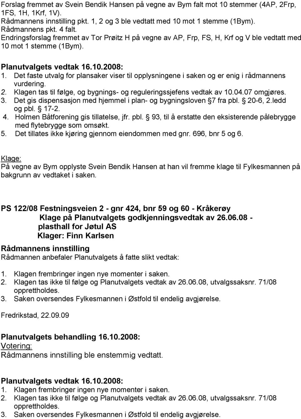 Det faste utvalg for plansaker viser til opplysningene i saken og er enig i rådmannens vurdering. 2. Klagen tas til følge, og bygnings- og reguleringssjefens vedtak av 10.04.07 omgjøres. 3.