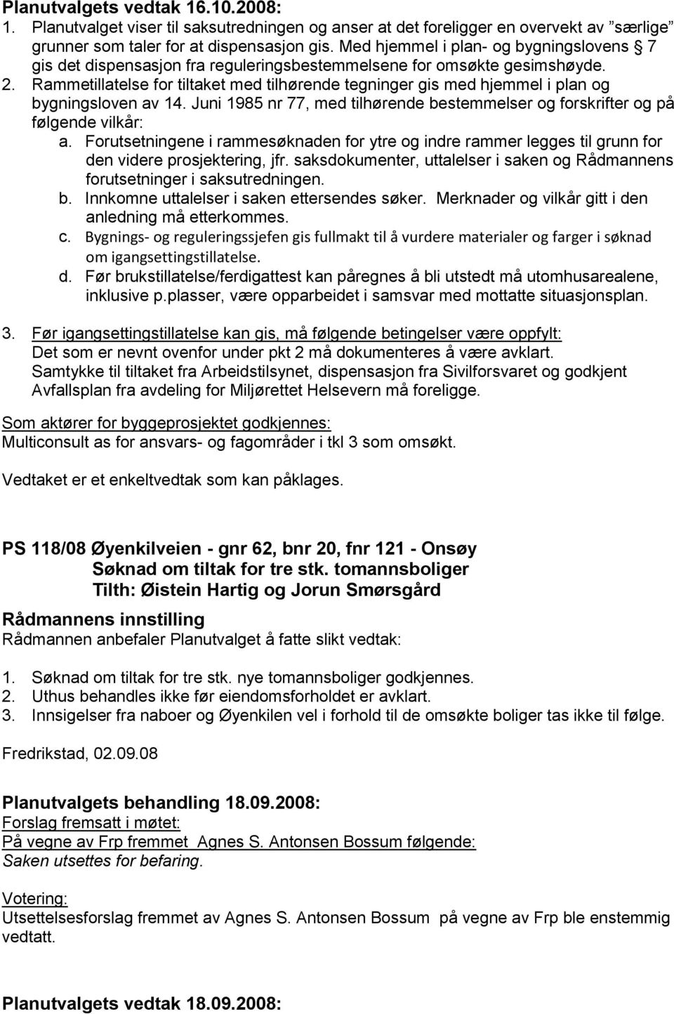 Rammetillatelse for tiltaket med tilhørende tegninger gis med hjemmel i plan og bygningsloven av 14. Juni 1985 nr 77, med tilhørende bestemmelser og forskrifter og på følgende vilkår: a.