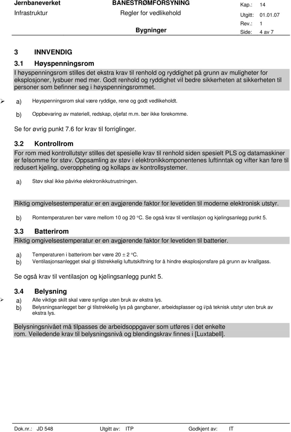 b) Oppbevaring av materiell, redskap, oljefat m.m. bør ikke forekomme. Se for øvrig punkt 7.6 for krav til forriglinger. 3.