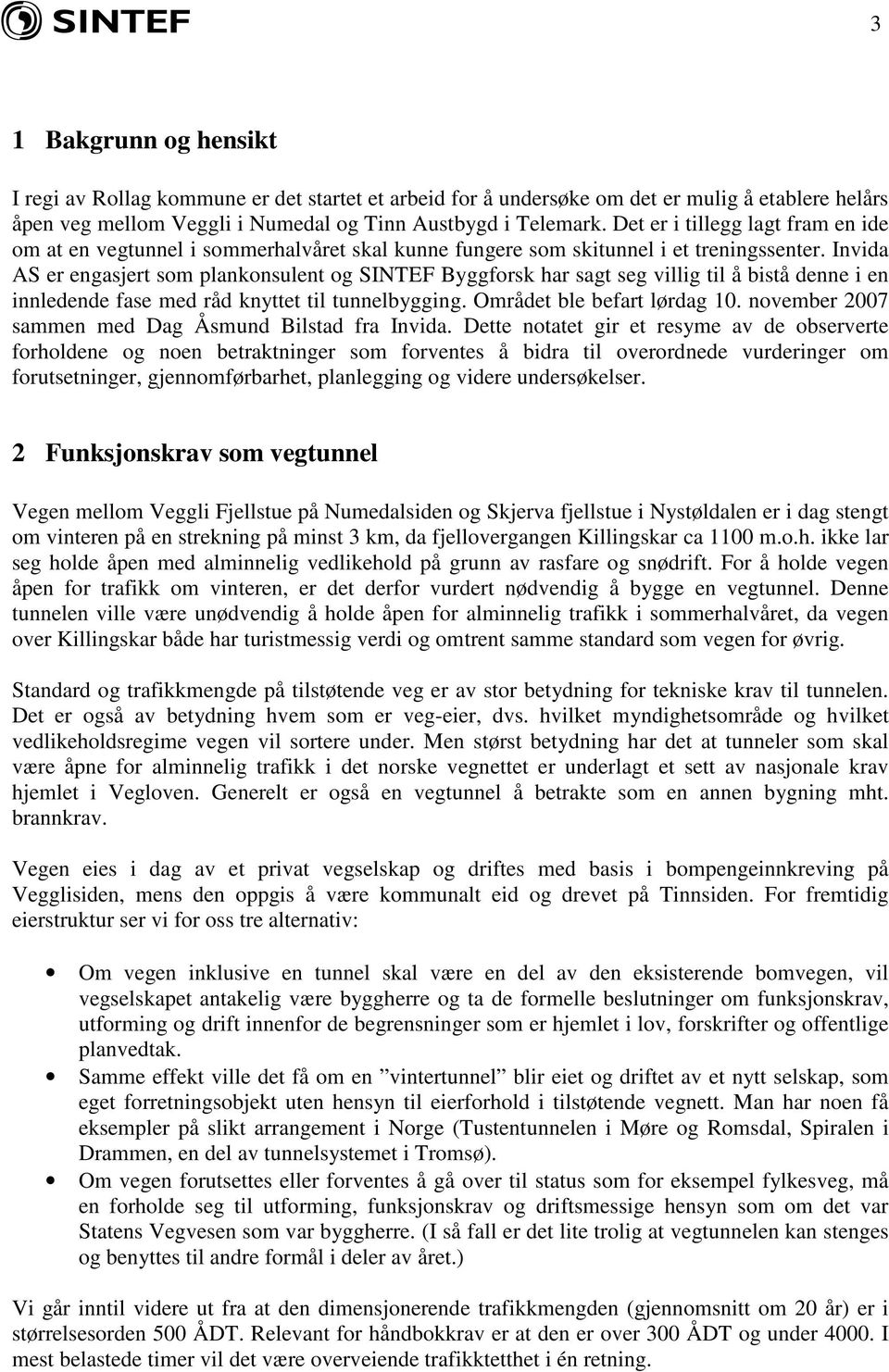 Invida AS er engasjert som plankonsulent og SINTEF Byggforsk har sagt seg villig til å bistå denne i en innledende fase med råd knyttet til tunnelbygging. Området ble befart lørdag 10.