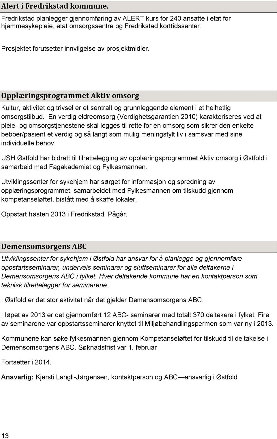 En verdig eldreomsorg (Verdighetsgarantien 2010) karakteriseres ved at pleie- og omsorgstjenestene skal legges til rette for en omsorg som sikrer den enkelte beboer/pasient et verdig og så langt som