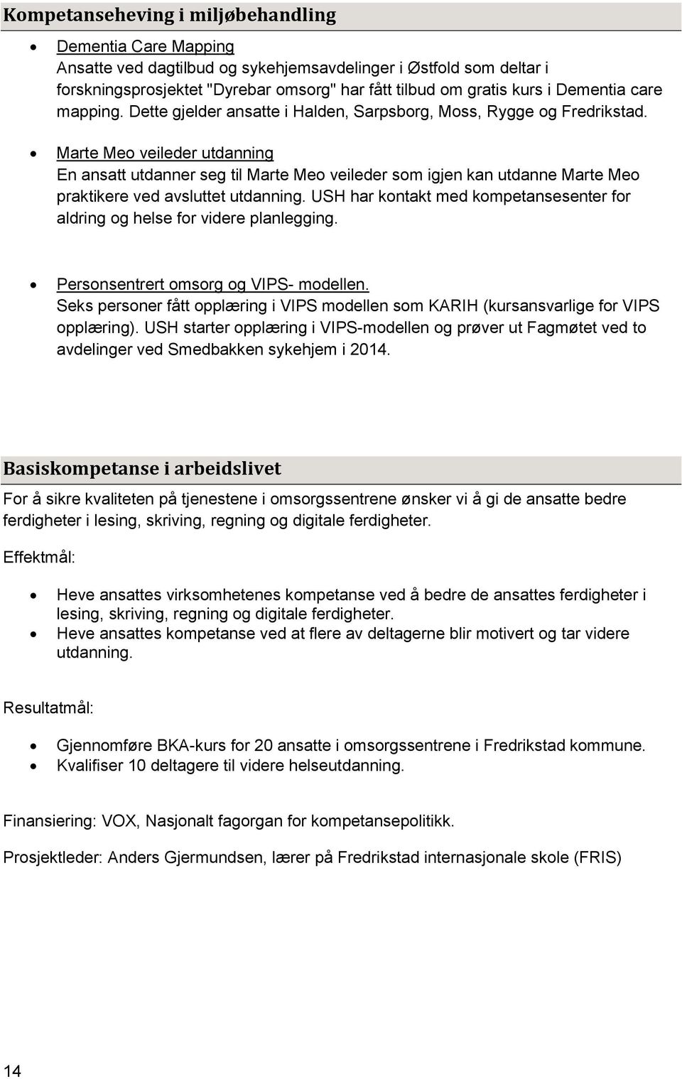 Marte Meo veileder utdanning En ansatt utdanner seg til Marte Meo veileder som igjen kan utdanne Marte Meo praktikere ved avsluttet utdanning.