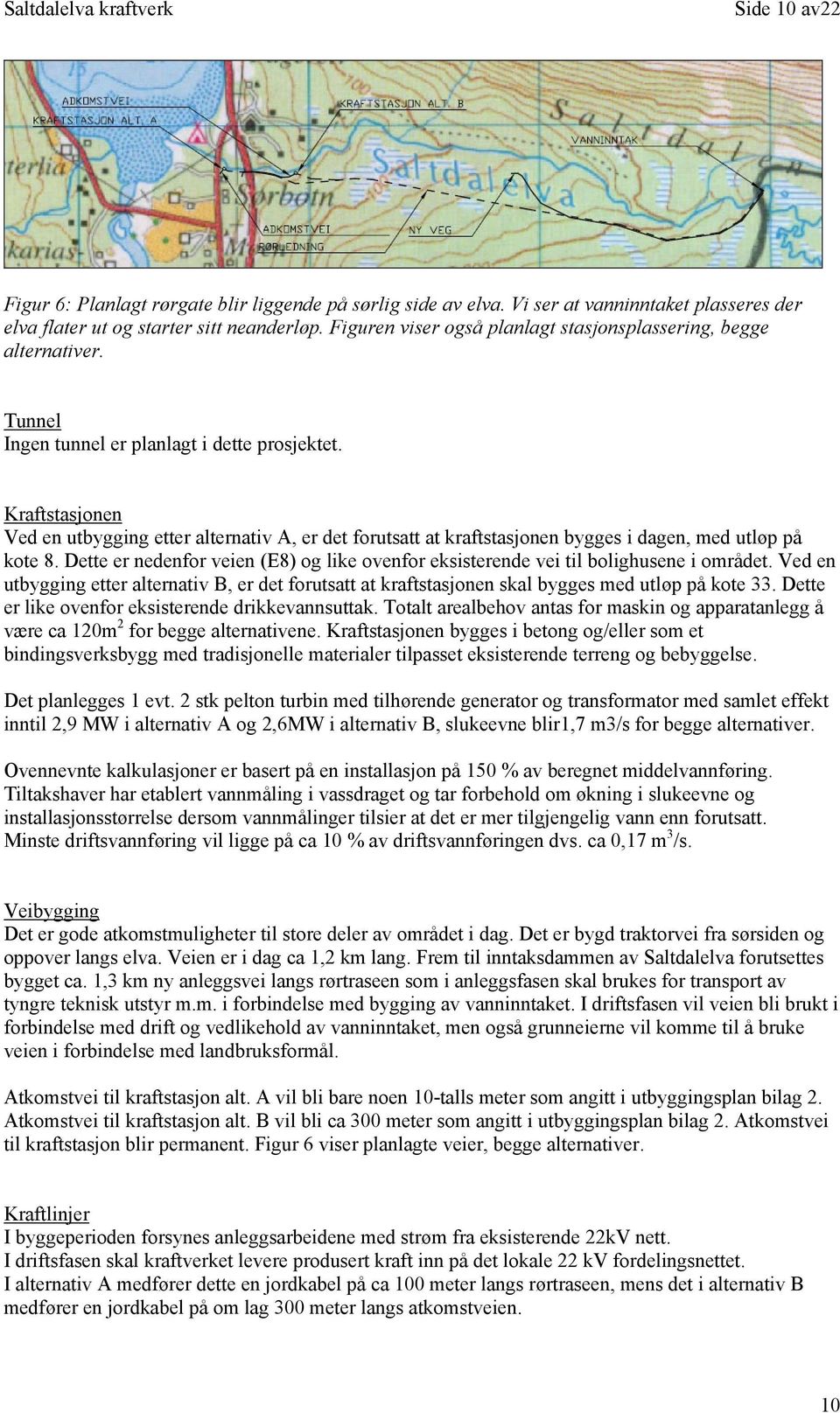 Kraftstasjonen Ved en utbygging etter alternativ A, er det forutsatt at kraftstasjonen bygges i dagen, med utløp på kote 8.
