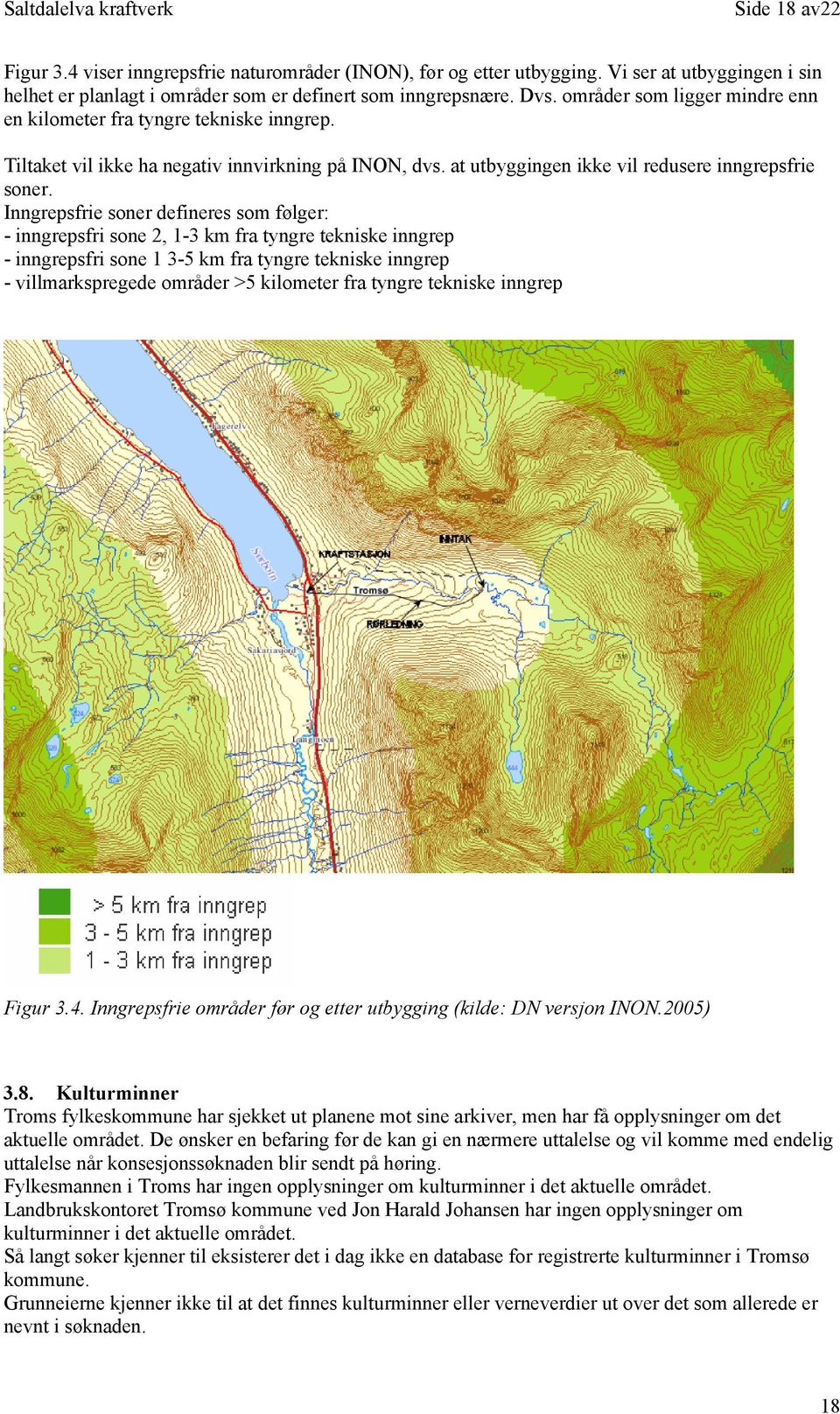 Inngrepsfrie soner defineres som følger: - inngrepsfri sone 2, 1-3 km fra tyngre tekniske inngrep - inngrepsfri sone 1 3-5 km fra tyngre tekniske inngrep - villmarkspregede områder >5 kilometer fra