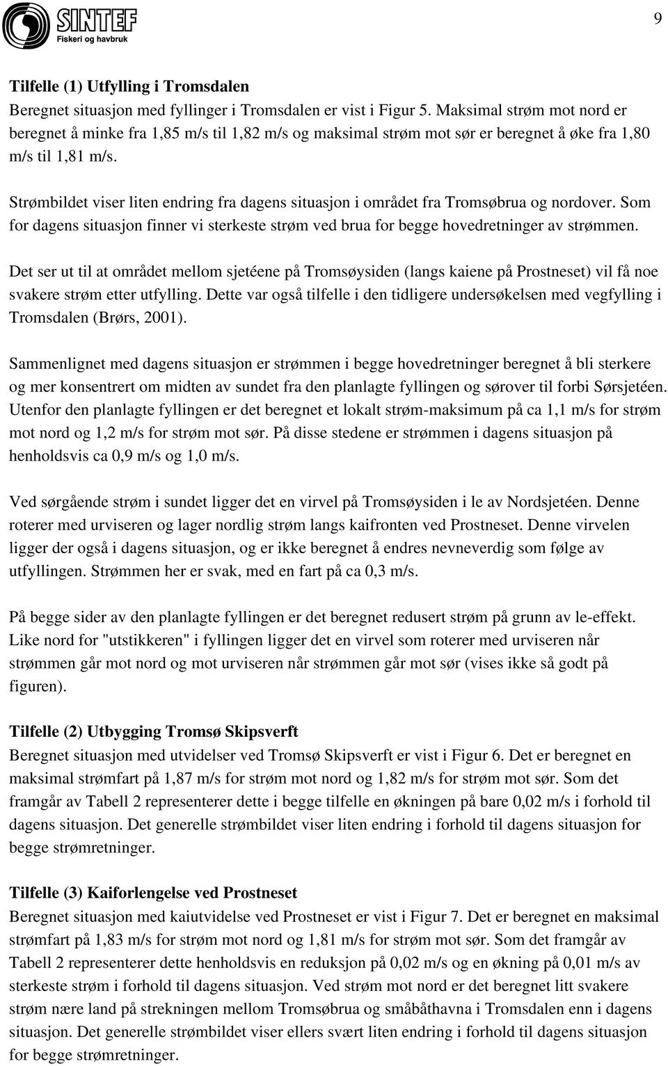 Strømbildet viser liten endring fra dagens situasjon i området fra Tromsøbrua og nordover. Som for dagens situasjon finner vi sterkeste strøm ved brua for begge hovedretninger av strømmen.