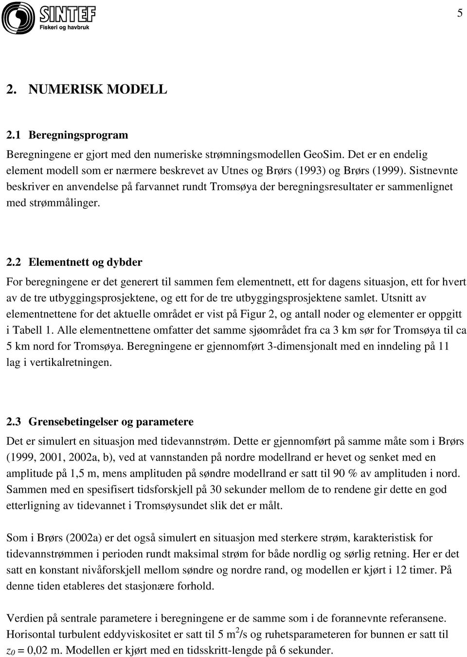 Sistnevnte beskriver en anvendelse på farvannet rundt Tromsøya der beregningsresultater er sammenlignet med strømmålinger. 2.