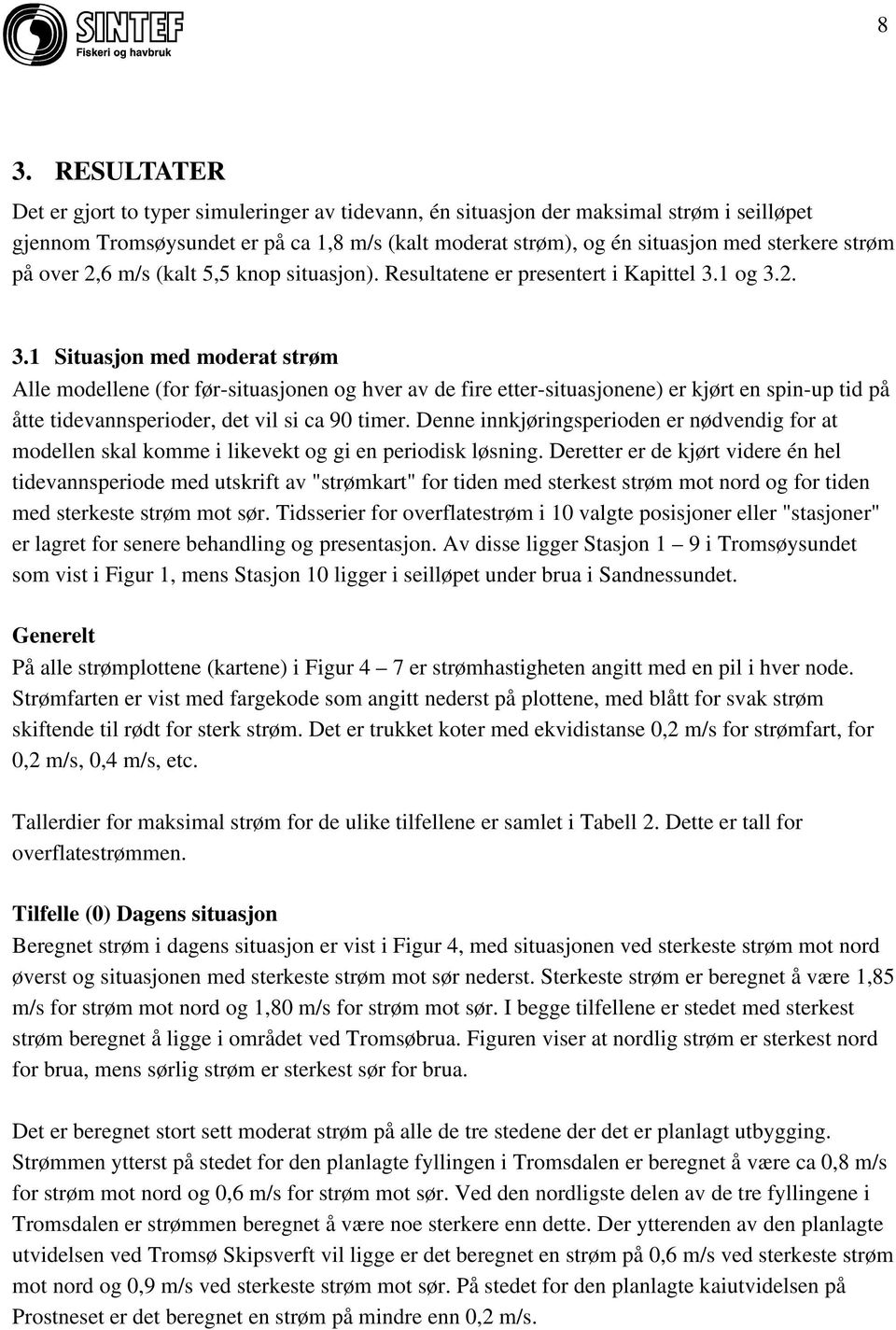 1 og 3.2. 3.1 Situasjon med moderat strøm Alle modellene (for før-situasjonen og hver av de fire etter-situasjonene) er kjørt en spin-up tid på åtte tidevannsperioder, det vil si ca 90 timer.