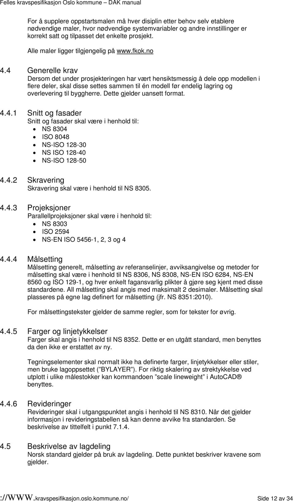 4 Generelle krav Dersom det under prosjekteringen har vært hensiktsmessig å dele opp modellen i flere deler, skal disse settes sammen til én modell før endelig lagring og overlevering til byggherre.