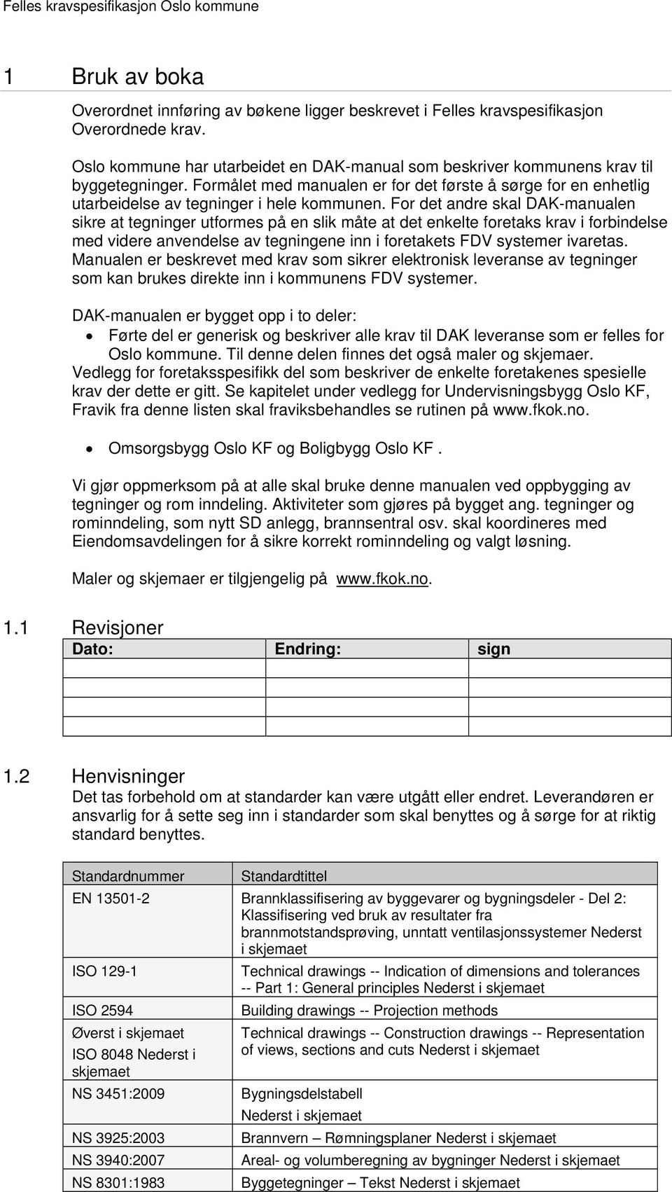 For det andre skal DAK-manualen sikre at tegninger utformes på en slik måte at det enkelte foretaks krav i forbindelse med videre anvendelse av tegningene inn i foretakets FDV systemer ivaretas.