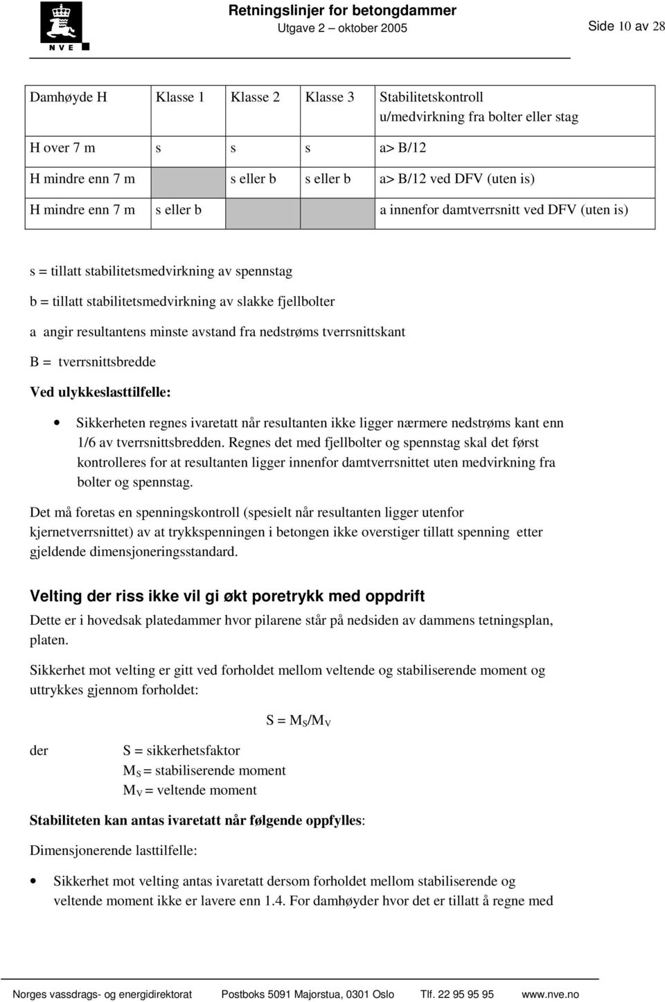 angir resultantens minste avstand fra nedstrøms tverrsnittskant B = tverrsnittsbredde Ved ulykkeslasttilfelle: Sikkerheten regnes ivaretatt når resultanten ikke ligger nærmere nedstrøms kant enn 1/6