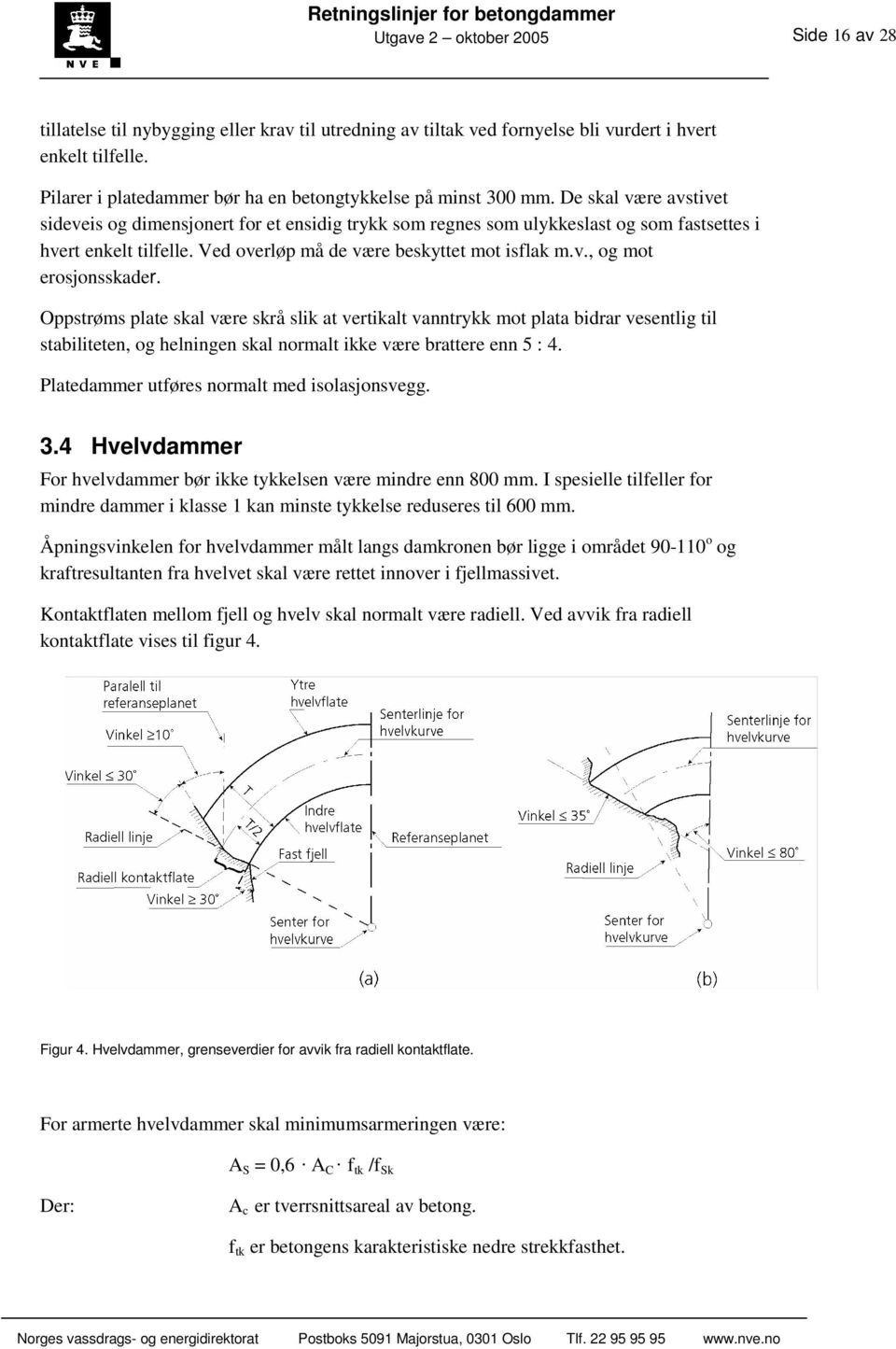 De skal være avstivet sideveis og dimensjonert for et ensidig trykk som regnes som ulykkeslast og som fastsettes i hvert enkelt tilfelle. Ved overløp må de være beskyttet mot isflak m.v., og mot erosjonsskader.