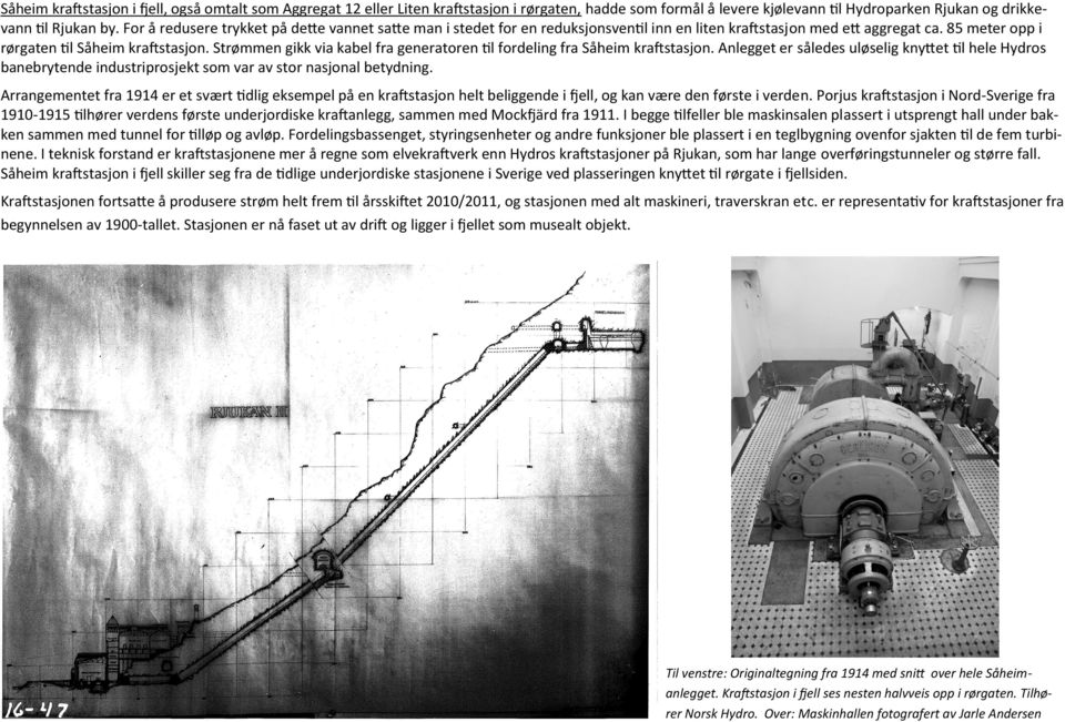 Strømmen gikk via kabel fra generatoren til fordeling fra Såheim kraftstasjon. Anlegget er således uløselig knyttet til hele Hydros banebrytende industriprosjekt som var av stor nasjonal betydning.