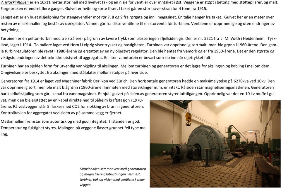 En talje henger fra taket. Gulvet her er en meter over resten av maskinhallen og består av dørkplater. Vannet går fra disse ventilene til en storventil før turbinen.