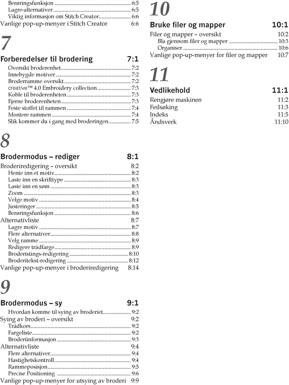 .. 7:4 Montere rammen... 7:4 Slik kommer du i gang med broderingen... 7:5 8 Brodermodus rediger 8:1 Broderiredigering oversikt 8:2 Hente inn et motiv... 8:2 Laste inn en skrifttype.