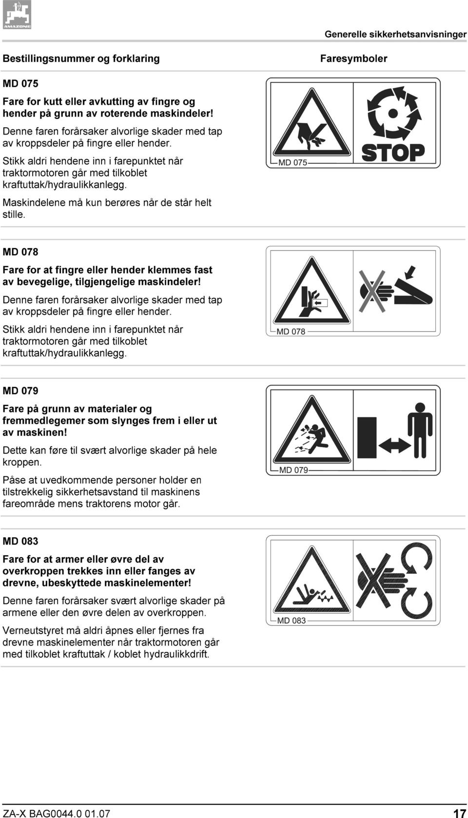 Maskindelene må kun berøres når de står helt stille. MD 078 Fare for at fingre eller hender klemmes fast av bevegelige, tilgjengelige maskindeler!