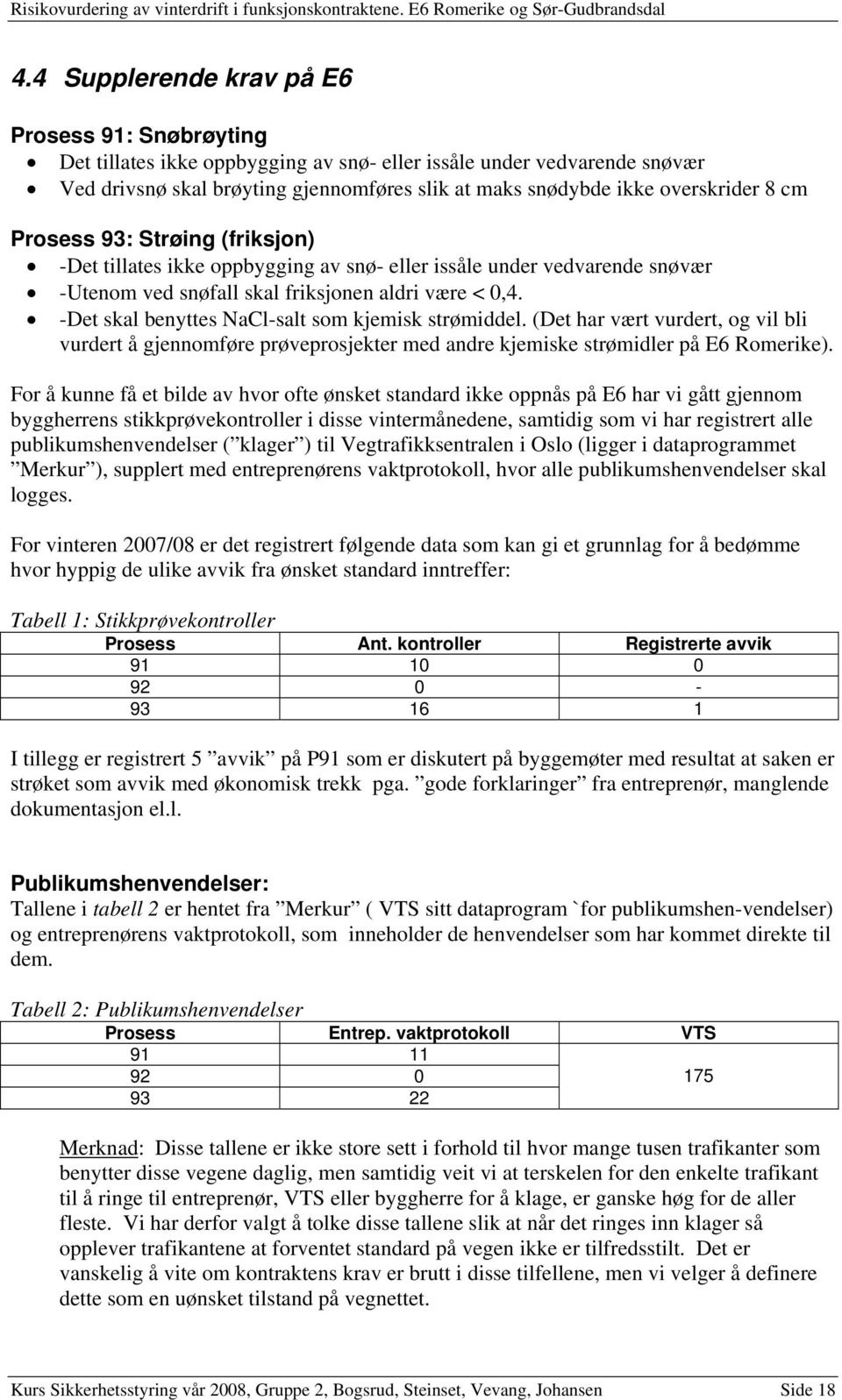 -Det skal benyttes NaCl-salt som kjemisk strømiddel. (Det har vært vurdert, og vil bli vurdert å gjennomføre prøveprosjekter med andre kjemiske strømidler på E6 Romerike).