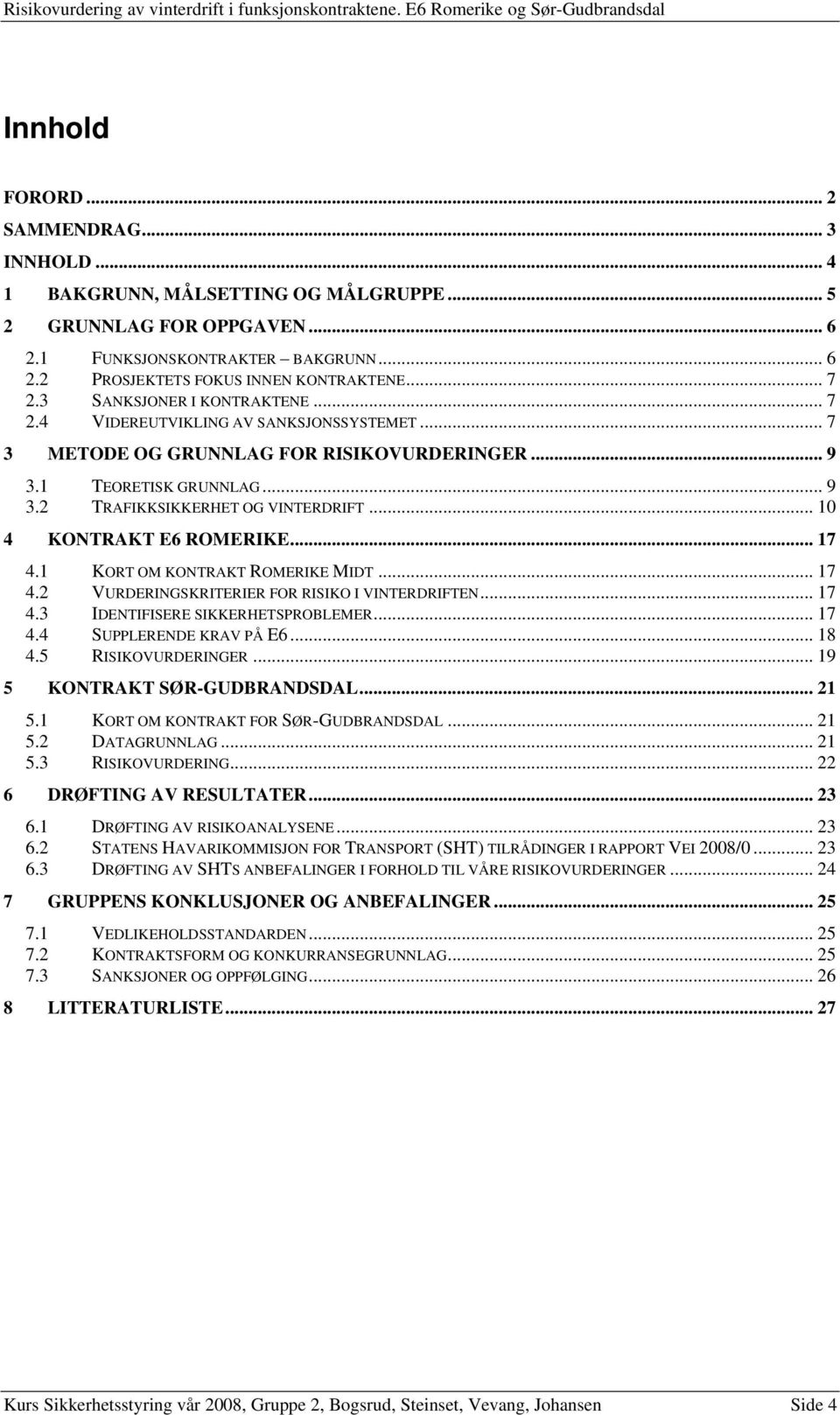 .. 10 4 KONTRAKT E6 ROMERIKE... 17 4.1 KORT OM KONTRAKT ROMERIKE MIDT... 17 4.2 VURDERINGSKRITERIER FOR RISIKO I VINTERDRIFTEN... 17 4.3 IDENTIFISERE SIKKERHETSPROBLEMER... 17 4.4 SUPPLERENDE KRAV PÅ E6.