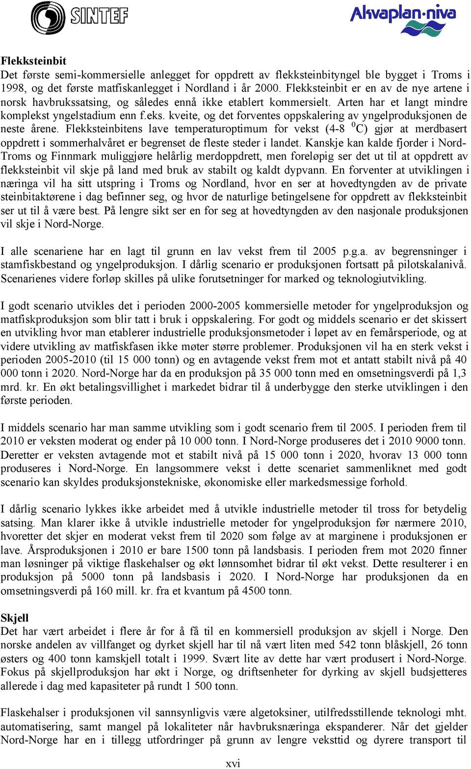 yngelstadium enn f.eks. kveite, og det forventes oppskalering av yngelproduksjonen de neste årene.