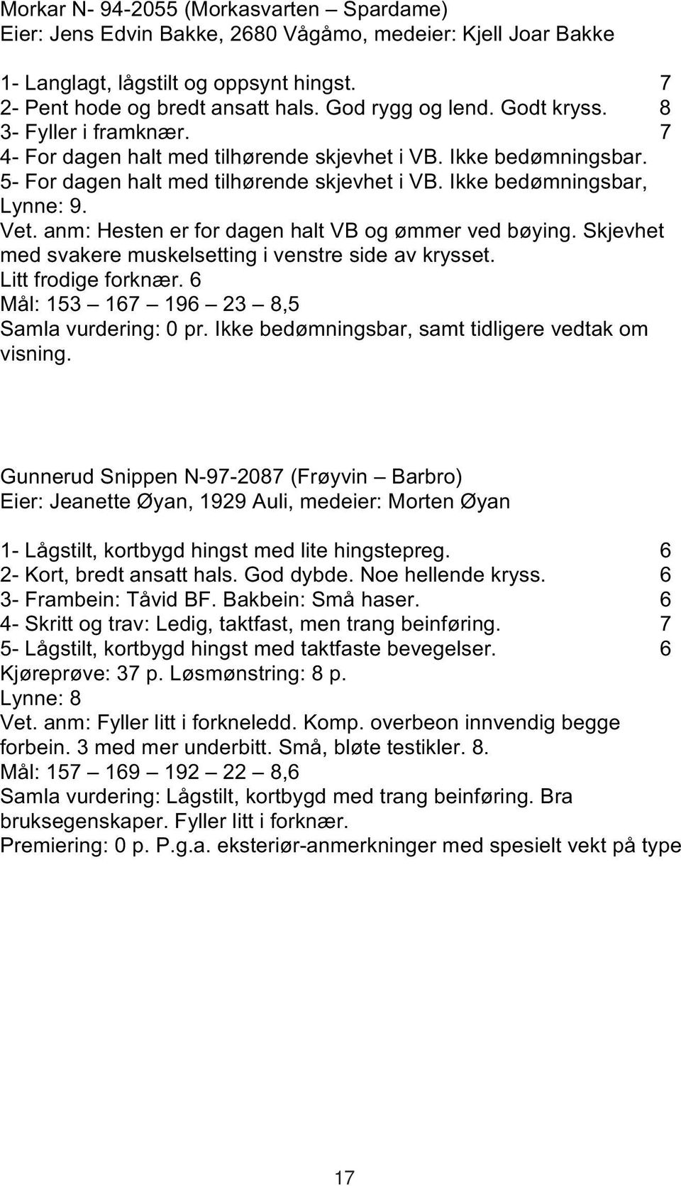 anm: Hesten er for dagen halt VB og ømmer ved bøying. Skjevhet med svakere muskelsetting i venstre side av krysset. Litt frodige forknær. 6 Mål: 153 167 196 23 8,5 Samla vurdering: 0 pr.