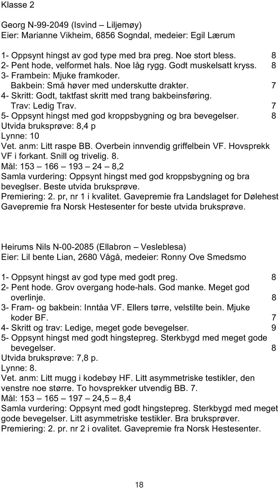 7 5- Oppsynt hingst med god kroppsbygning og bra bevegelser. 8 Utvida bruksprøve: 8,4 p Lynne: 10 Vet. anm: Litt raspe BB. Overbein innvendig griffelbein VF. Hovsprekk VF i forkant. Snill og trivelig.