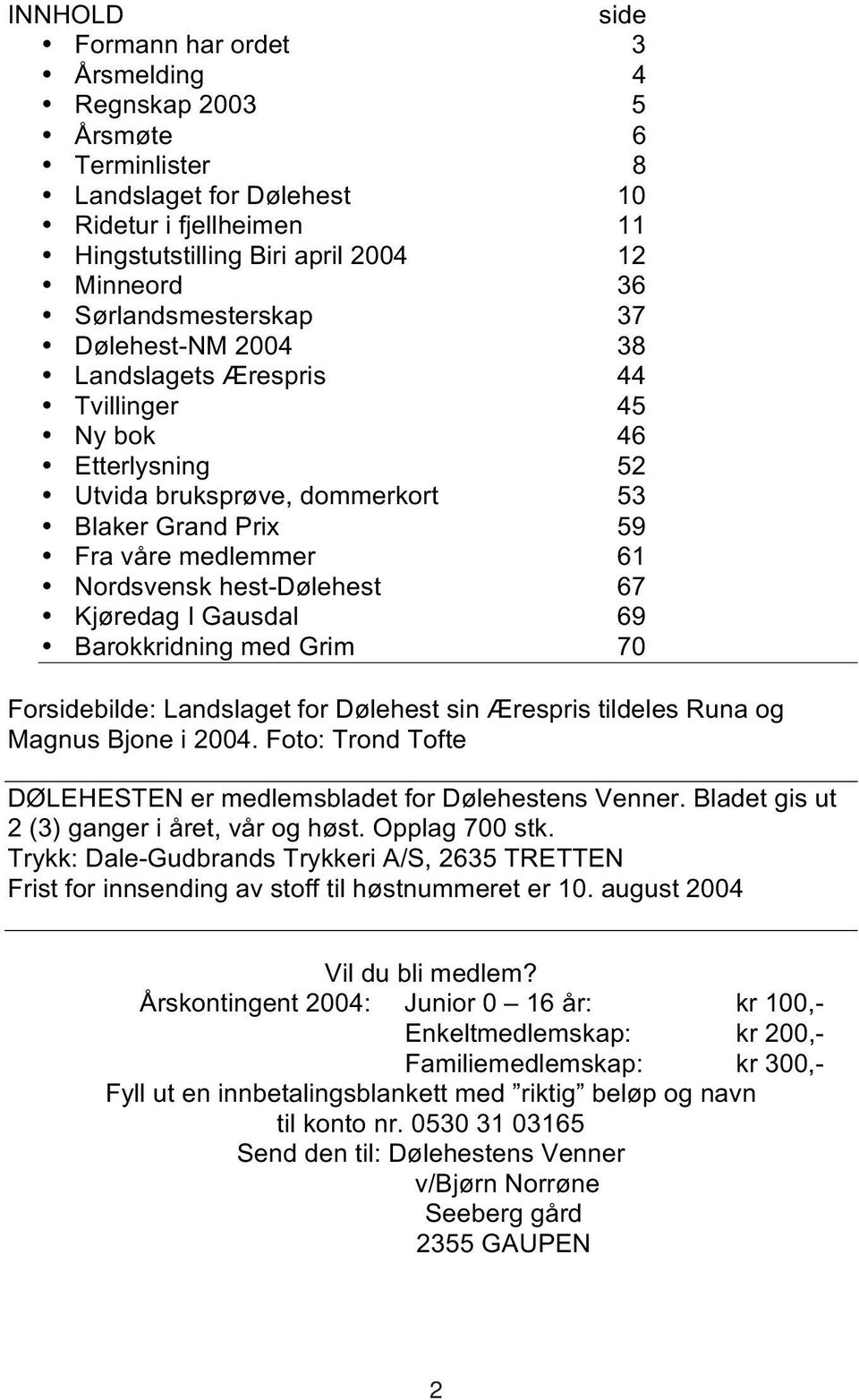 hest-dølehest 67 Kjøredag I Gausdal 69 Barokkridning med Grim 70 Forsidebilde: Landslaget for Dølehest sin Ærespris tildeles Runa og Magnus Bjone i 2004.