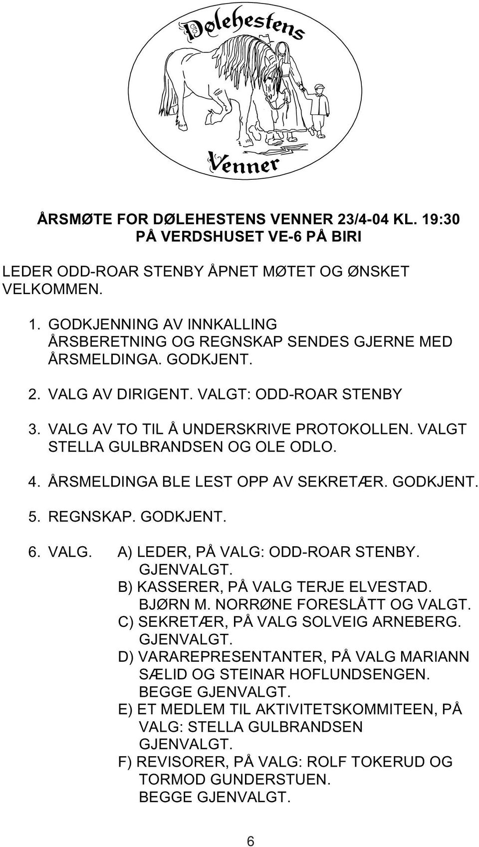 GODKJENT. 6. VALG. A) LEDER, PÅ VALG: ODD-ROAR STENBY. GJENVALGT. B) KASSERER, PÅ VALG TERJE ELVESTAD. BJØRN M. NORRØNE FORESLÅTT OG VALGT. C) SEKRETÆR, PÅ VALG SOLVEIG ARNEBERG. GJENVALGT. D) VARAREPRESENTANTER, PÅ VALG MARIANN SÆLID OG STEINAR HOFLUNDSENGEN.