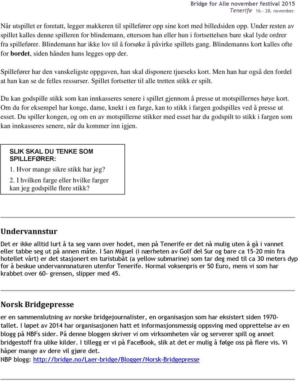 Blindemann har ikke lov til å forsøke å påvirke spillets gang. Blindemanns kort kalles ofte for bordet, siden hånden hans legges opp der.