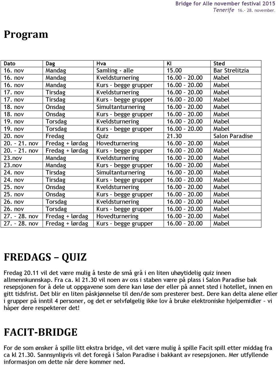 nov Torsdag Kveldsturnering 16.00 20.00 Mabel 19. nov Torsdag Kurs begge grupper 16.00 20.00 Mabel 20. nov Fredag Quiz 21.30 Salon Paradise 20. 21. nov Fredag + lørdag Hovedturnering 16.00 20.00 Mabel 20. 21. nov Fredag + lørdag Kurs begge grupper 16.