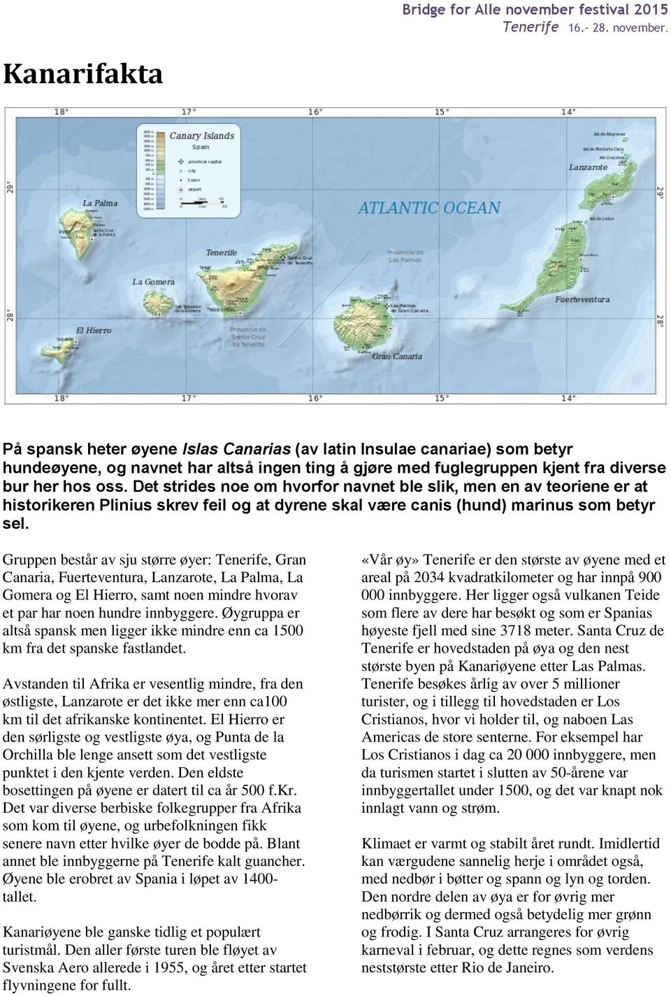 Gruppen består av sju større øyer: Tenerife, Gran Canaria, Fuerteventura, Lanzarote, La Palma, La Gomera og El Hierro, samt noen mindre hvorav et par har noen hundre innbyggere.