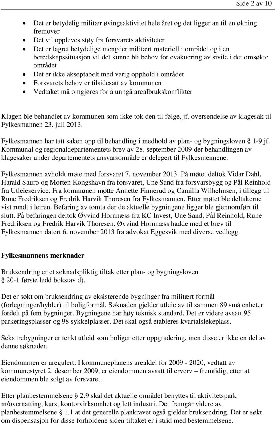 tilsidesatt av kommunen Vedtaket må omgjøres for å unngå arealbrukskonflikter Klagen ble behandlet av kommunen som ikke tok den til følge, jf. oversendelse av klagesak til Fylkesmannen 23. juli 2013.