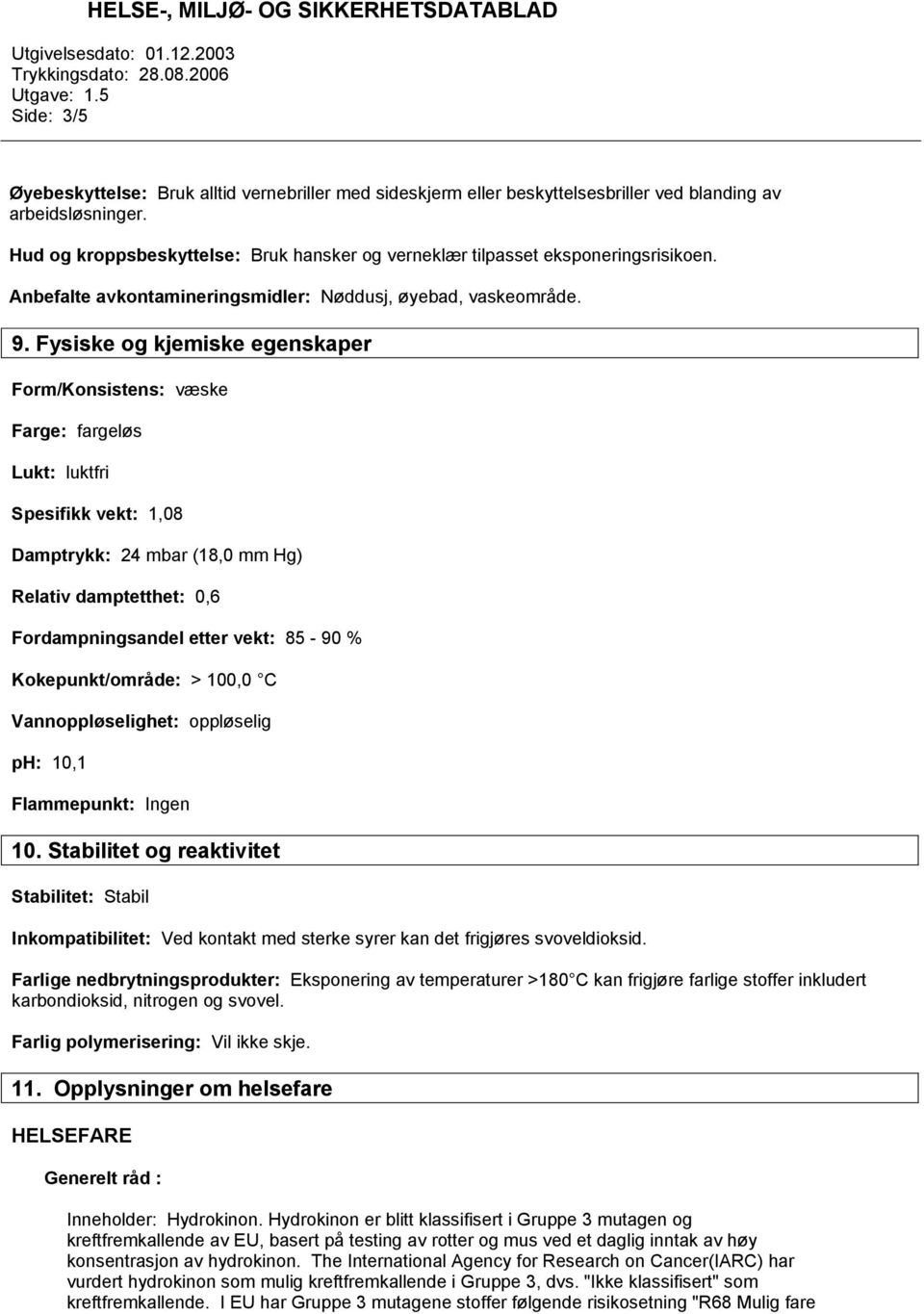 Fysiske og kjemiske egenskaper Form/Konsistens: væske Farge: fargeløs Lukt: luktfri Spesifikk vekt: 1,08 Damptrykk: 24 mbar (18,0 mm Hg) Relativ damptetthet: 0,6 Fordampningsandel etter vekt: 85-90 %