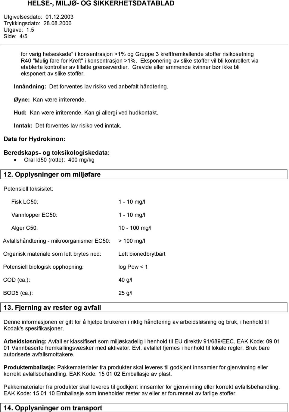 Innåndning: Det forventes lav risiko ved anbefalt håndtering. Øyne: Kan være irriterende. Hud: Kan være irriterende. Kan gi allergi ved hudkontakt. Inntak: Det forventes lav risiko ved inntak.