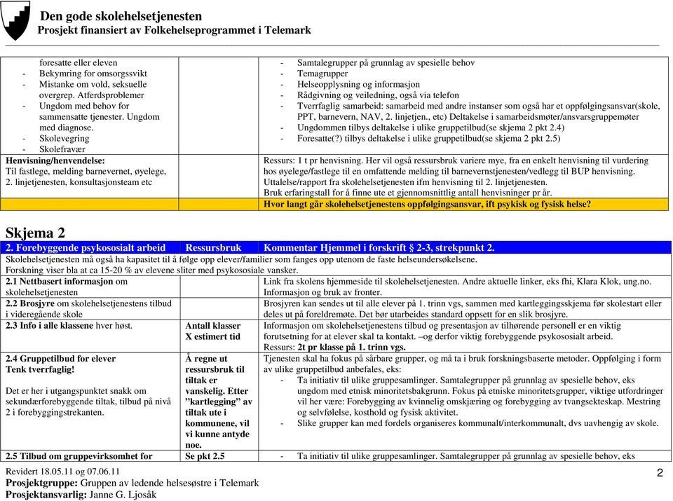 linjetjenesten, konsultasjonsteam etc - Samtalegrupper på grunnlag av spesielle behov - Temagrupper - Helseopplysning og informasjon - Rådgivning og veiledning, også via telefon - Tverrfaglig