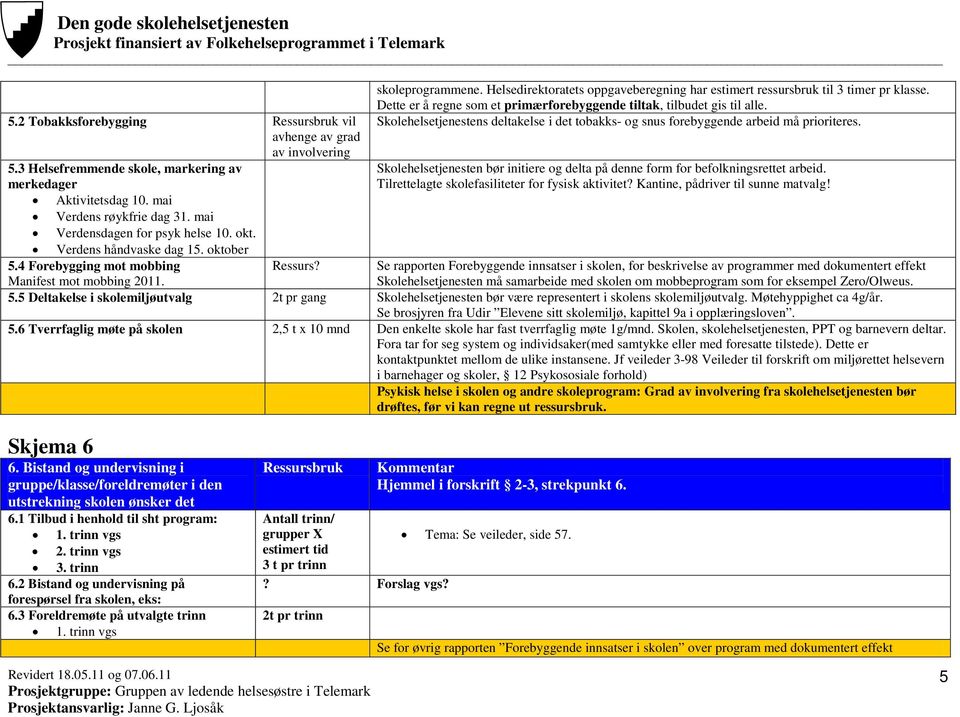 Dette er å regne som et primærforebyggende tiltak, tilbudet gis til alle. Skolehelsetjenestens deltakelse i det tobakks- og snus forebyggende arbeid må prioriteres.