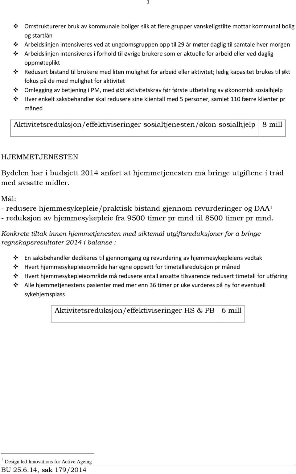 aktivitet; ledig kapasitet brukes til økt fokus på de med mulighet for aktivitet Omlegging av betjening i PM, med økt aktivitetskrav før første utbetaling av økonomisk sosialhjelp Hver enkelt