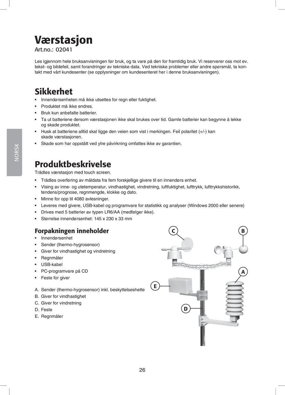 Sikkerhet Innendørsenheten må ikke utsettes for regn eller fuktighet. Produktet må ikke endres. Bruk kun anbefalte batterier. Ta ut batteriene dersom værstasjonen ikke skal brukes over tid.