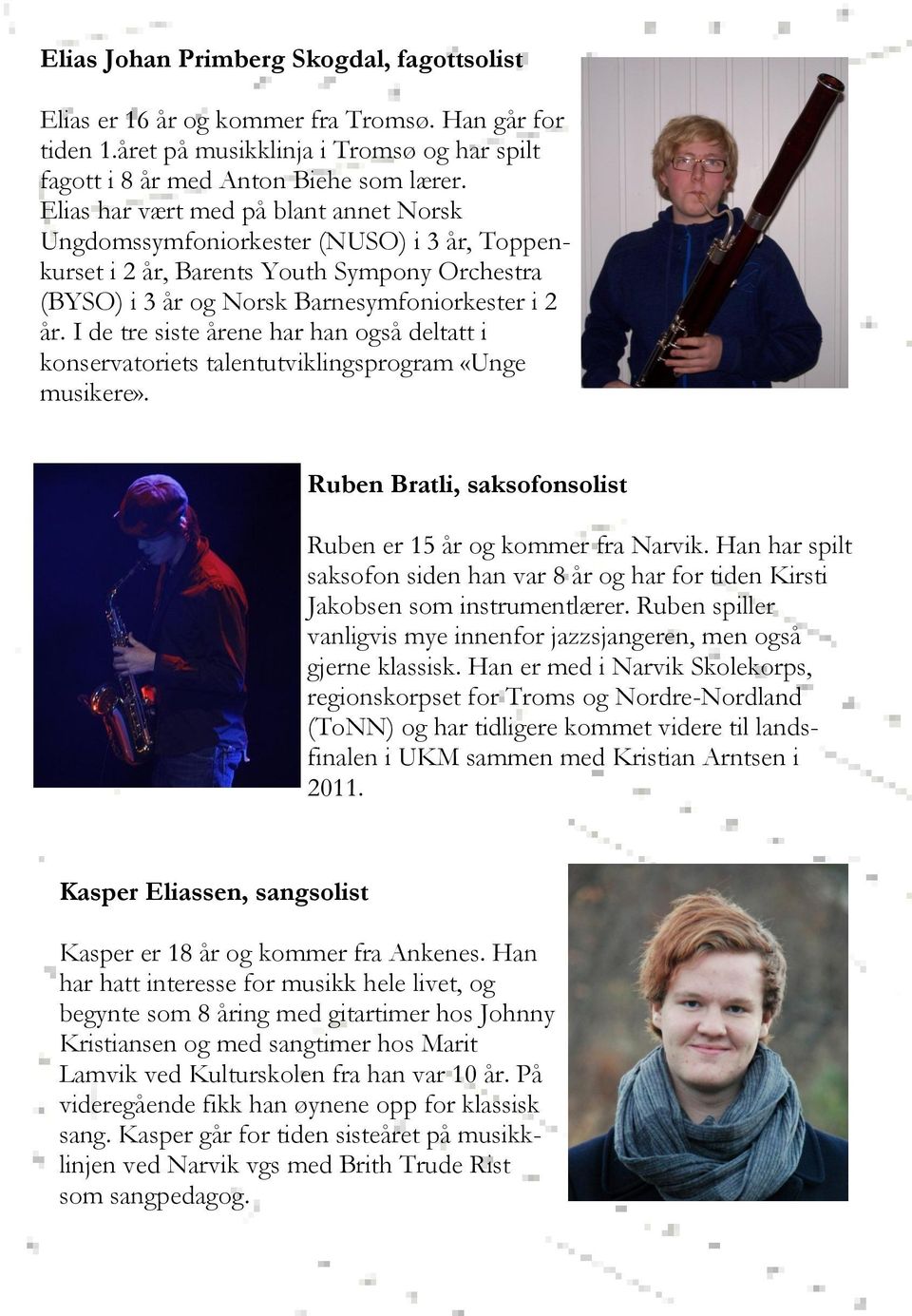 I de tre siste årene har han også deltatt i konservatoriets talentutviklingsprogram «Unge musikere». Ruben Bratli, saksofonsolist Ruben er 15 år og kommer fra Narvik.