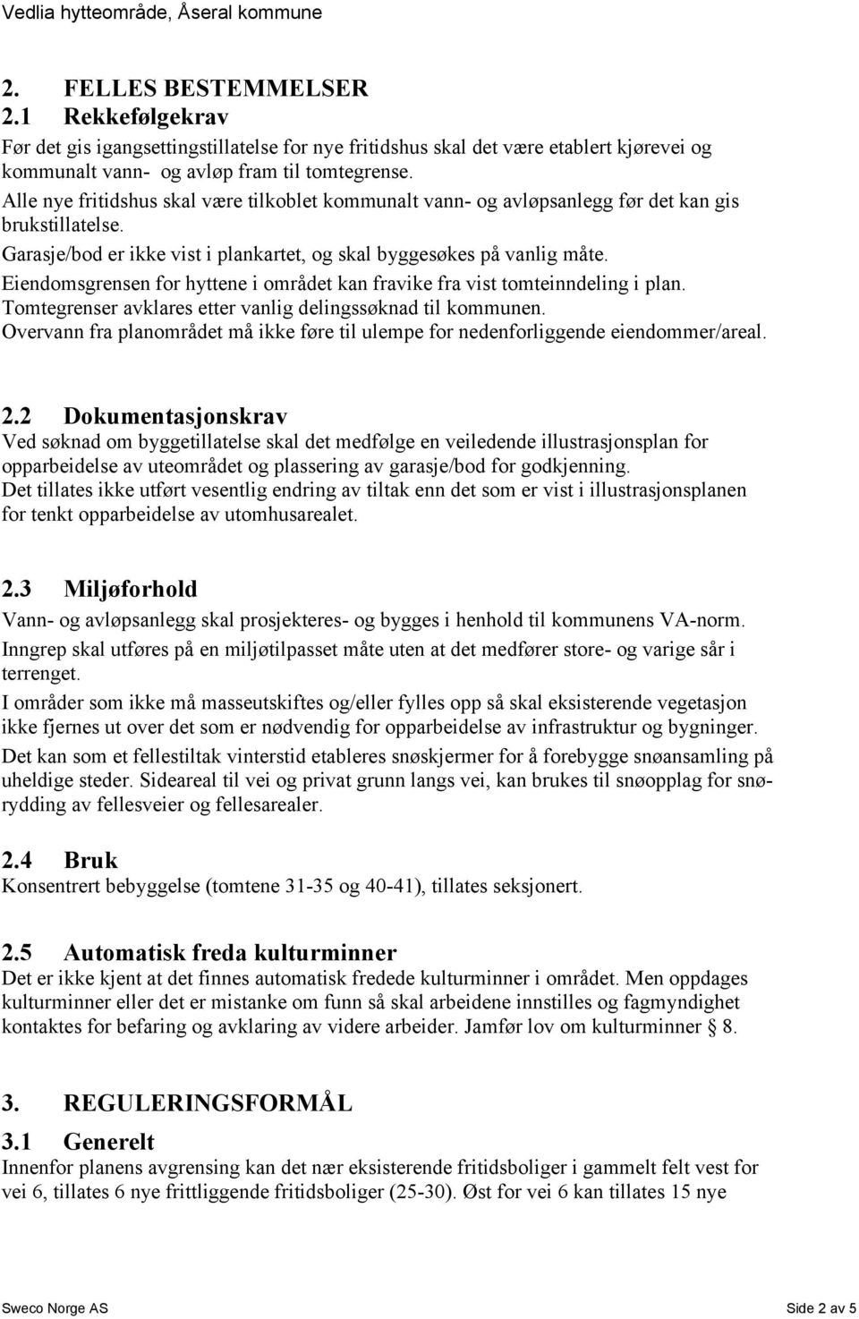 Eiendomsgrensen for hyttene i området kan fravike fra vist tomteinndeling i plan. Tomtegrenser avklares etter vanlig delingssøknad til kommunen.