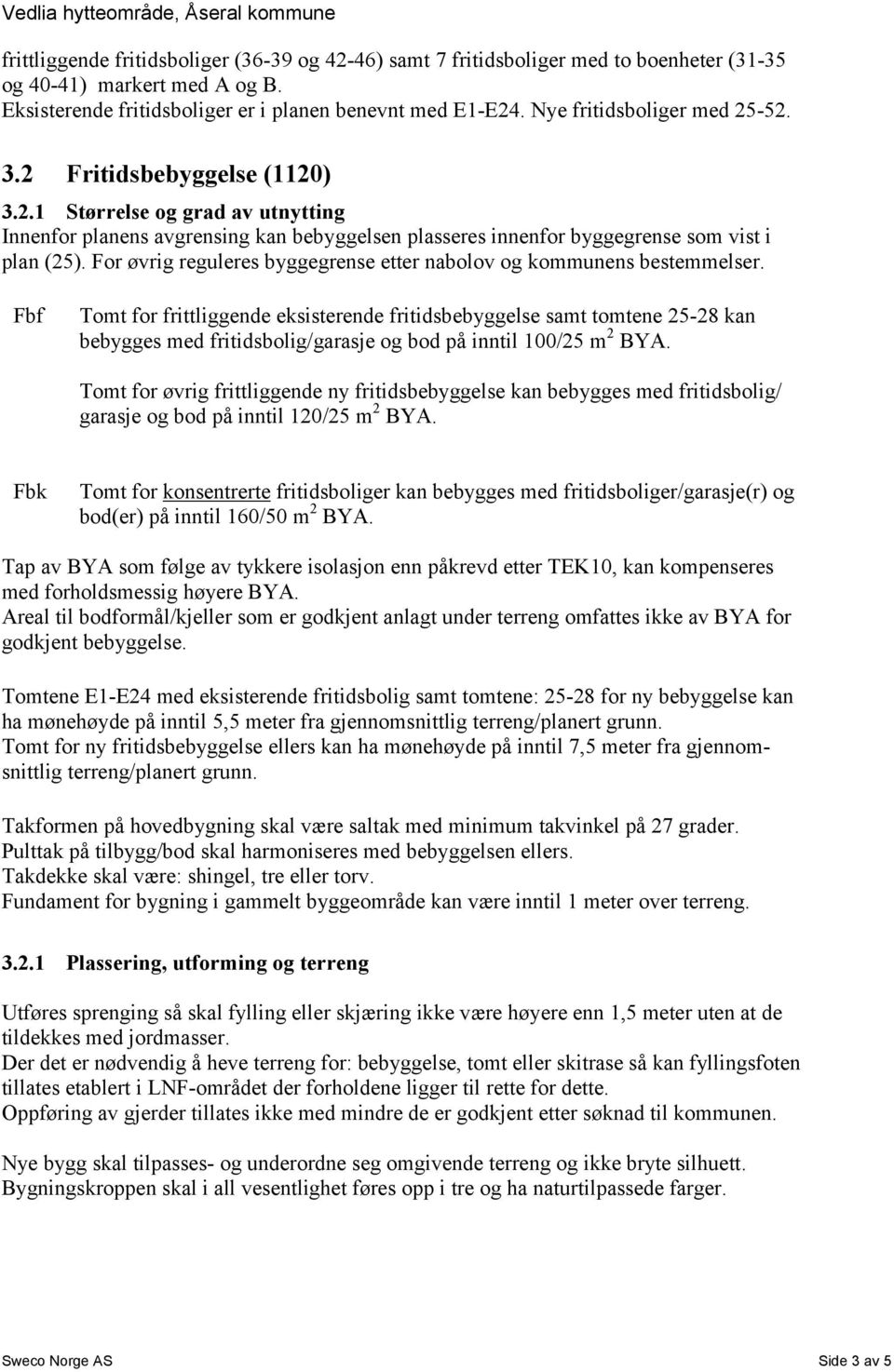 For øvrig reguleres byggegrense etter nabolov og kommunens bestemmelser.